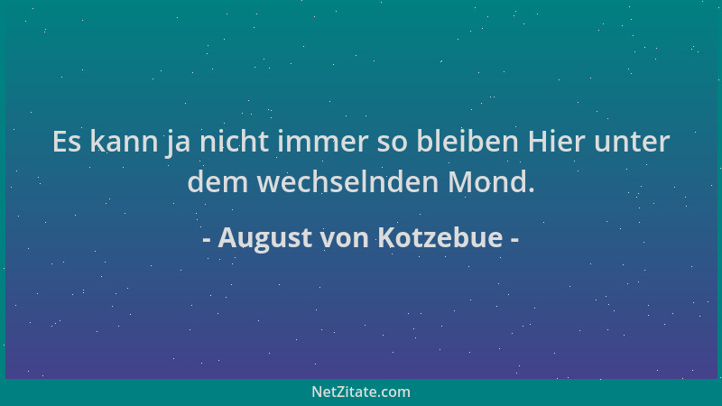 August von Kotzebue - Es kann ja nicht immer so bleiben Hier unter dem wechselnden Mond....