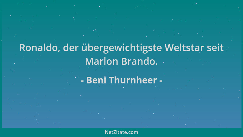 Beni Thurnheer - Ronaldo, der übergewichtigste Weltstar seit Marlon Brando....