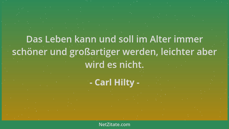 Carl Hilty - Das Leben kann und soll im Alter immer schöner und großartiger werden, leichter aber wird es nicht....