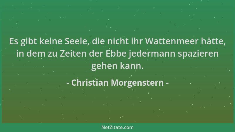 Christian Morgenstern - Es gibt keine Seele, die nicht ihr Wattenmeer hätte, in dem zu Zeiten der Ebbe jedermann spazieren...