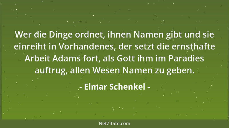 Elmar Schenkel - Wer die Dinge ordnet, ihnen Namen gibt und sie einreiht in Vorhandenes, der setzt die ernsthafte Arbeit Ad...
