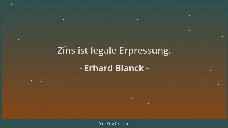 Erhard Blanck - Zins ist legale Erpressung....