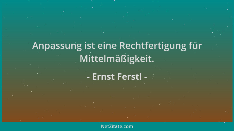 Ernst Ferstl - Anpassung ist eine Rechtfertigung für Mittelmäßigkeit....