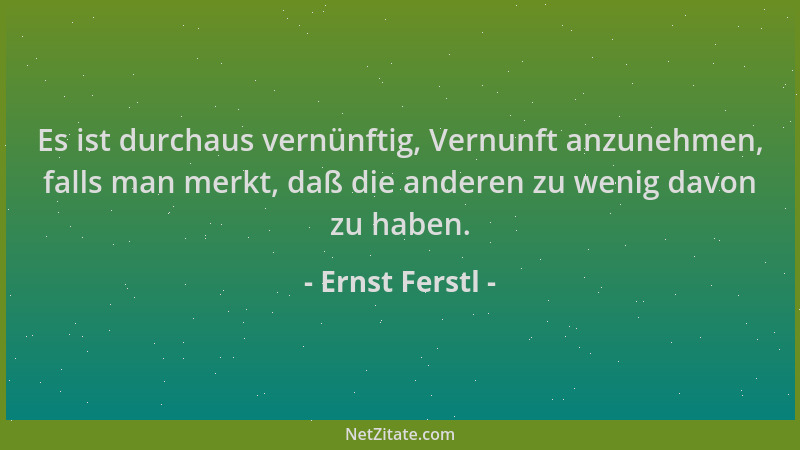 Ernst Ferstl - Es ist durchaus vernünftig, Vernunft anzunehmen, falls man merkt, daß die anderen zu wenig davon zu haben....