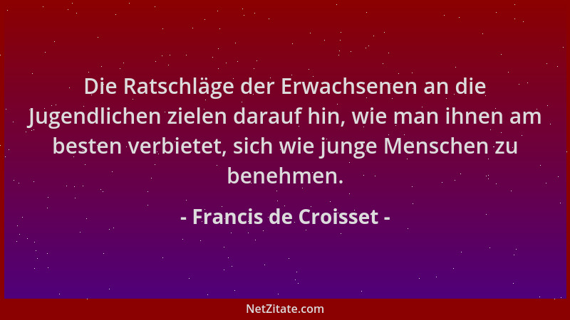 Francis de Croisset - Die Ratschläge der Erwachsenen an die Jugendlichen zielen darauf hin, wie man ihnen am besten verbiet...