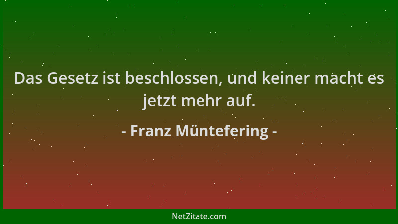 Franz Müntefering - Das Gesetz ist beschlossen, und keiner macht es jetzt mehr auf....