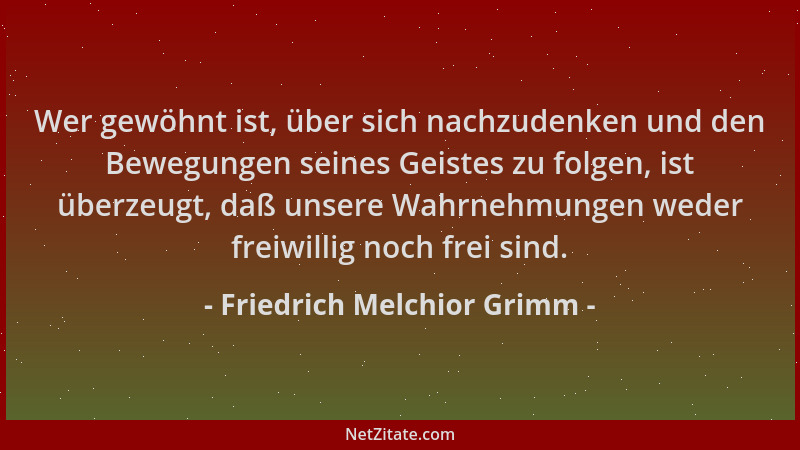 Friedrich Melchior Grimm - Wer gewöhnt ist, über sich nachzudenken und den Bewegungen seines Geistes zu folgen, ist überzeu...