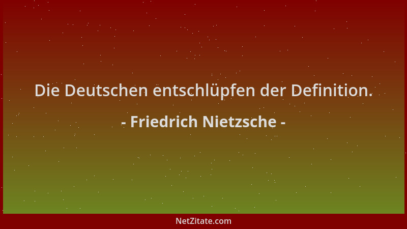 Friedrich Nietzsche - Die Deutschen entschlüpfen der Definition....