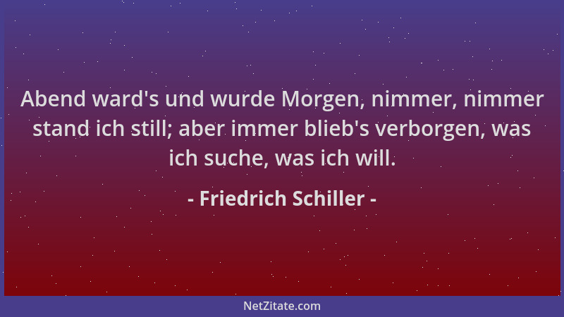 Friedrich Schiller - Abend ward 's und wurde Morgen, nimmer, nimmer stand ich still; aber immer blieb 's verborgen, was ich s...