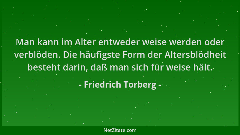 Friedrich Torberg - Man kann im Alter entweder weise werden oder verblöden. Die häufigste Form der Altersblödheit besteht d...
