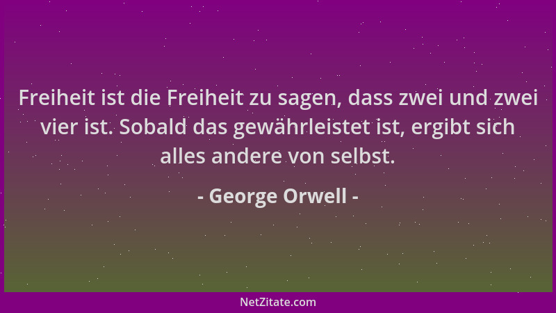 George Orwell - Freiheit ist die Freiheit zu sagen, dass zwei und zwei vier ist. Sobald das gewährleistet ist, ergibt sich...