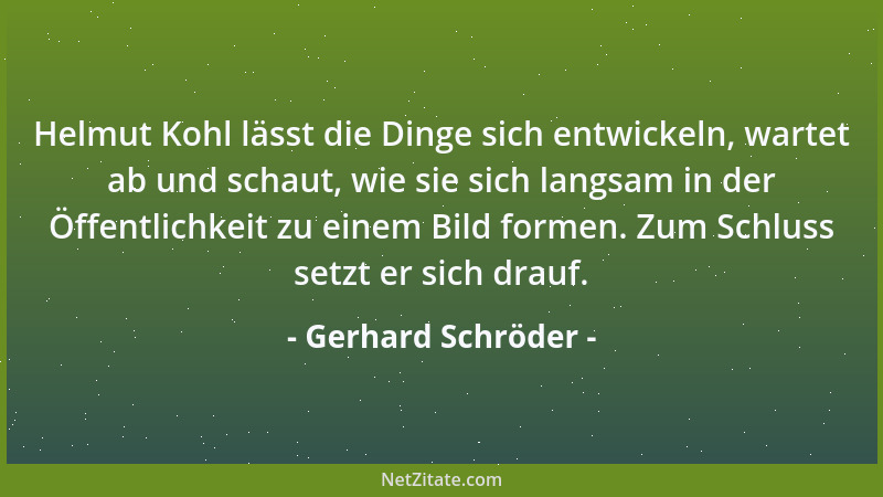 Gerhard Schröder - Helmut Kohl lässt die Dinge sich entwickeln, wartet ab und schaut, wie sie sich langsam in der Öffentlic...