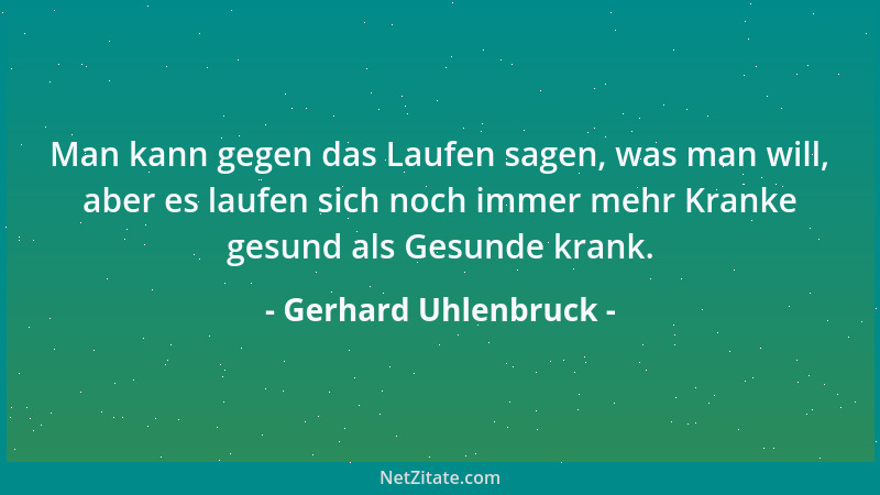 Gerhard Uhlenbruck - Man kann gegen das Laufen sagen, was man will, aber es laufen sich noch immer mehr Kranke gesund als G...