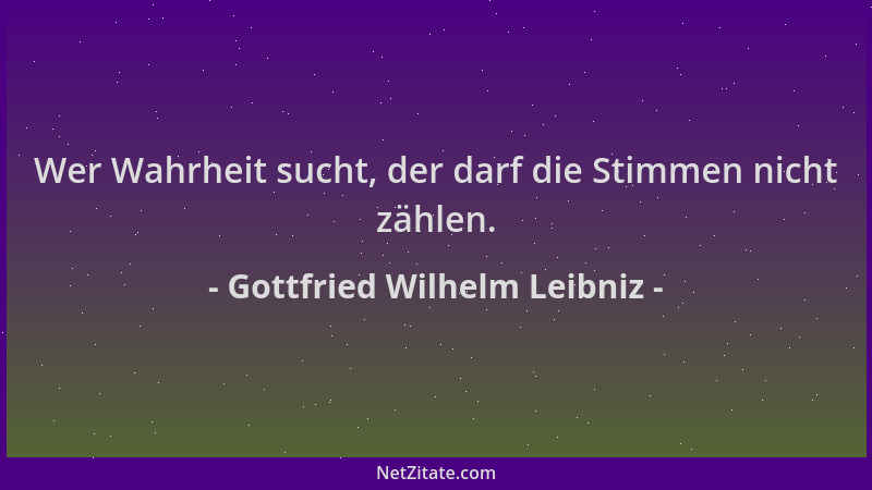 Gottfried Wilhelm Leibniz - Wer Wahrheit sucht, der darf die Stimmen nicht zählen....