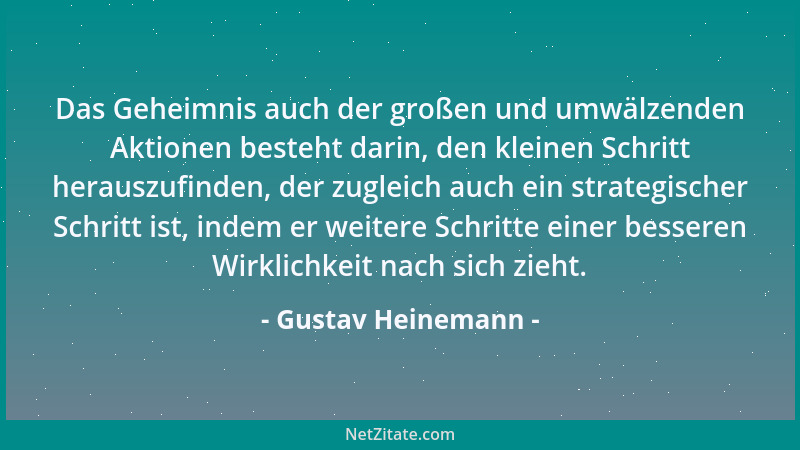 Gustav Heinemann - Das Geheimnis auch der großen und umwälzenden Aktionen besteht darin, den kleinen Schritt herauszufinden...