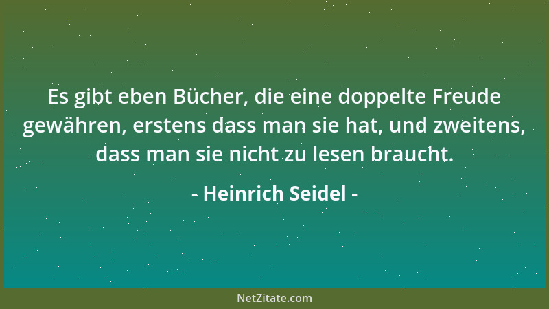 Heinrich Seidel - Es gibt eben Bücher, die eine doppelte Freude gewähren, erstens dass man sie hat, und zweitens, dass man...