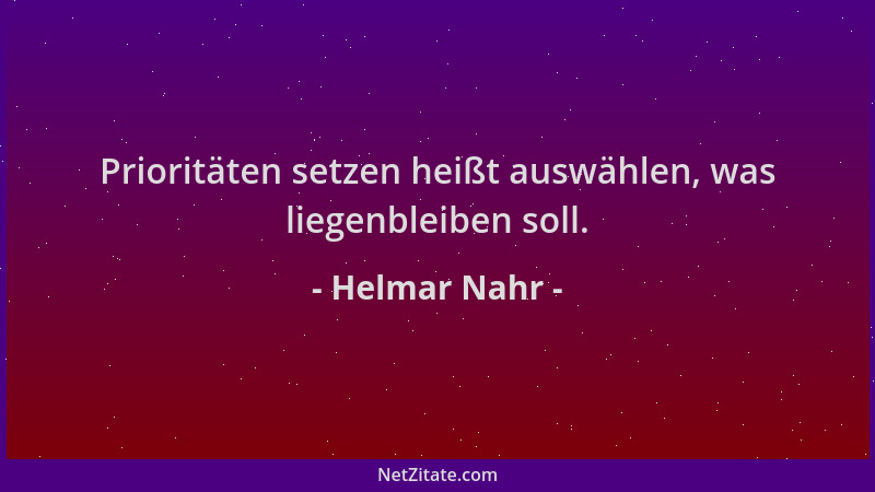 Helmar Nahr - Prioritäten setzen heißt auswählen, was liegenbleiben soll....