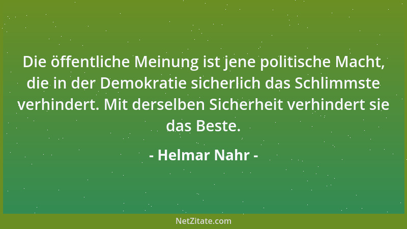 Helmar Nahr - Die öffentliche Meinung ist jene politische Macht, die in der Demokratie sicherlich das Schlimmste verhindert...