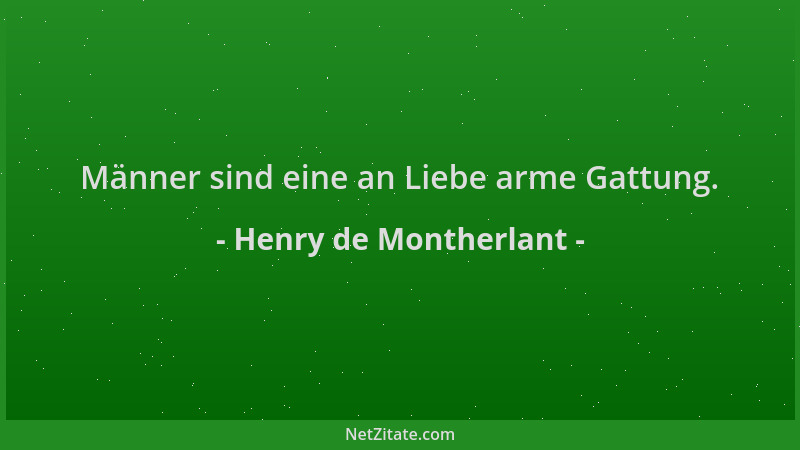 Henry de Montherlant - Männer sind eine an Liebe arme Gattung....