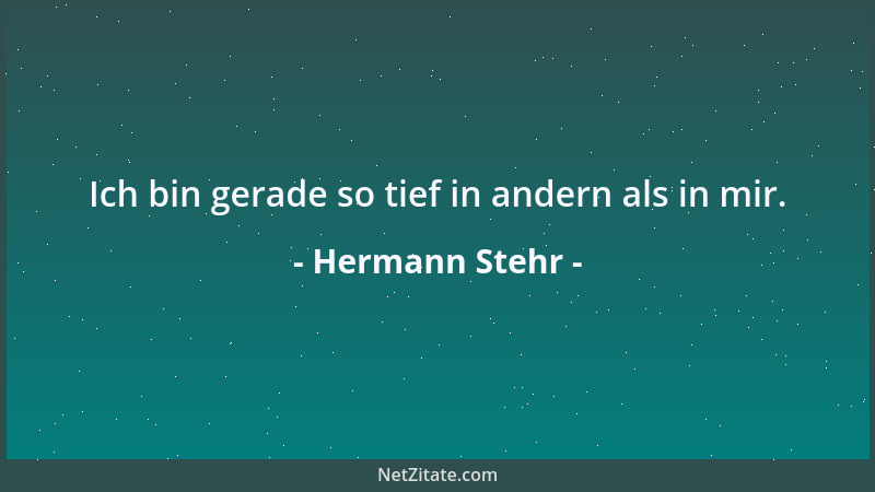 Hermann Stehr - Ich bin gerade so tief in andern als in mir....