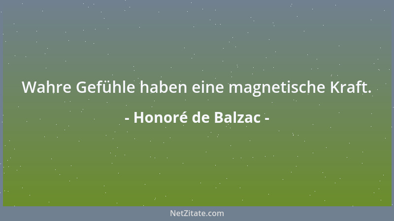 Honoré de Balzac - Wahre Gefühle haben eine magnetische Kraft....