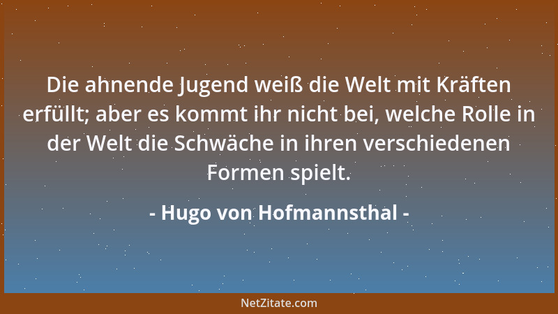 Hugo von Hofmannsthal - Die ahnende Jugend weiß die Welt mit Kräften erfüllt; aber es kommt ihr nicht bei, welche Rolle in...