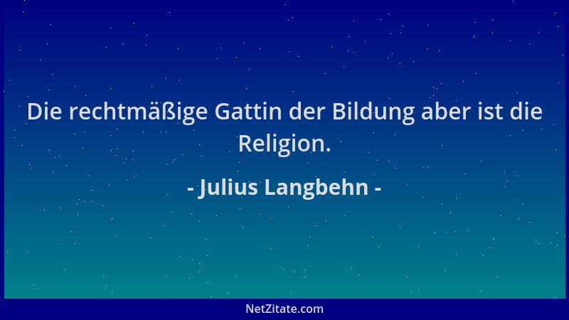 Julius Langbehn - Die rechtmäßige Gattin der Bildung aber ist die Religion....