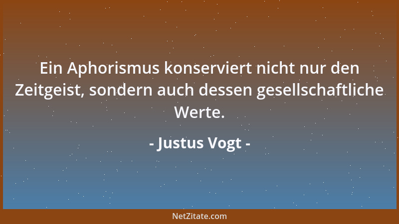 Justus Vogt - Ein Aphorismus konserviert nicht nur den Zeitgeist, sondern auch dessen gesellschaftliche Werte....