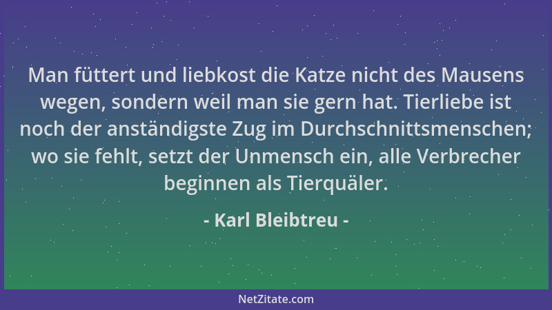 Karl Bleibtreu - Man füttert und liebkost die Katze nicht des Mausens wegen, sondern weil man sie gern hat. Tierliebe ist n...