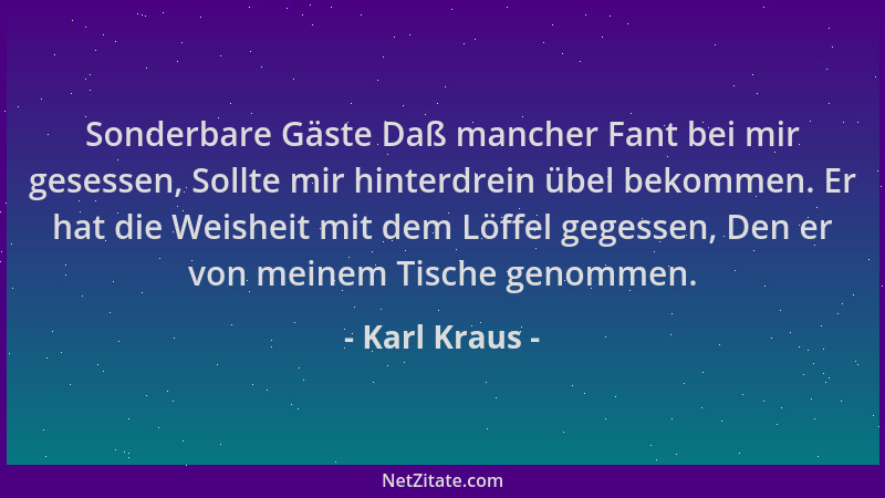 Karl Kraus - Sonderbare Gäste Daß mancher Fant bei mir gesessen, Sollte mir hinterdrein übel bekommen. Er hat die Weisheit...