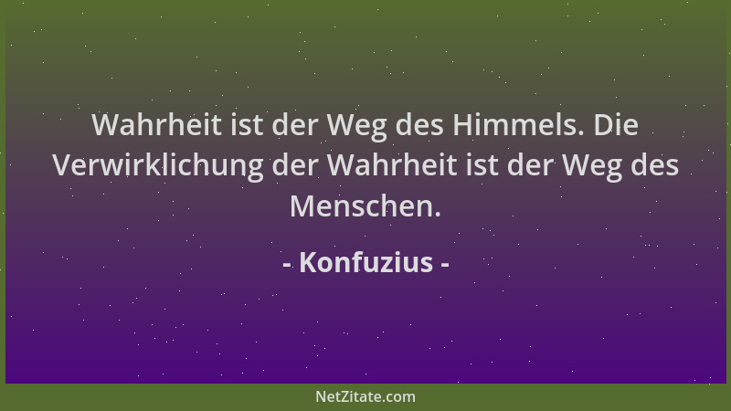 Konfuzius - Wahrheit ist der Weg des Himmels. Die Verwirklichung der Wahrheit ist der Weg des Menschen....
