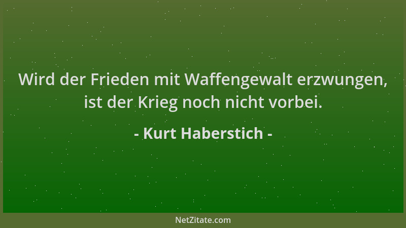 Kurt Haberstich - Wird der Frieden mit Waffengewalt erzwungen, ist der Krieg noch nicht vorbei....