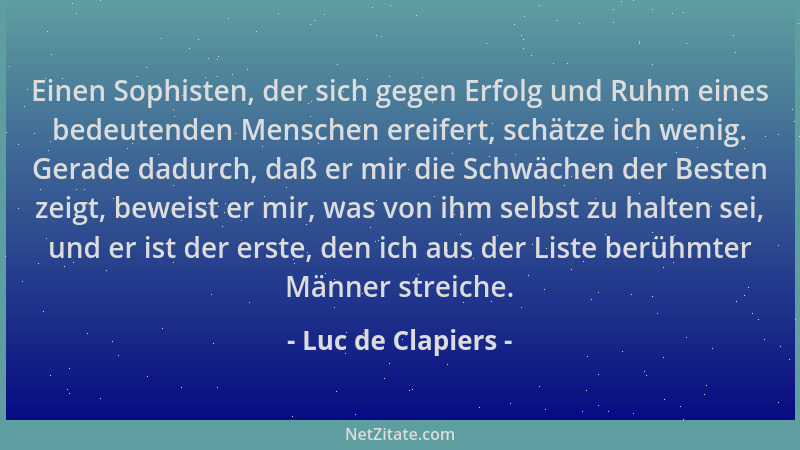 Luc de Clapiers - Einen Sophisten, der sich gegen Erfolg und Ruhm eines bedeutenden Menschen ereifert, schätze ich wenig. G...