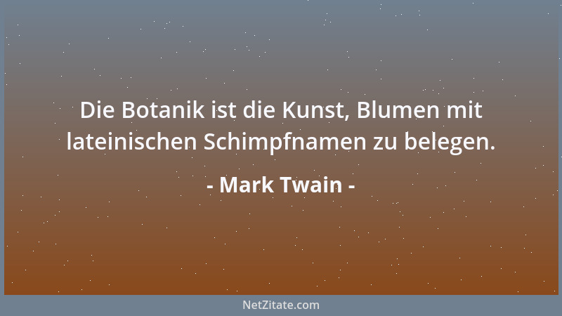 Mark Twain - Die Botanik ist die Kunst, Blumen mit lateinischen Schimpfnamen zu belegen....