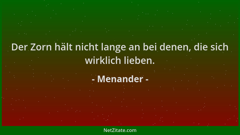 Menander - Der Zorn hält nicht lange an bei denen, die sich wirklich lieben....