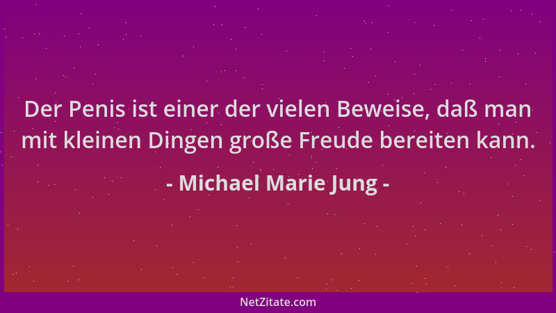 Michael Marie Jung - Der Penis ist einer der vielen Beweise, daß man mit kleinen Dingen große Freude bereiten kann....