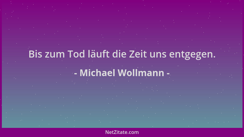 Michael Wollmann - Bis zum Tod läuft die Zeit uns entgegen....