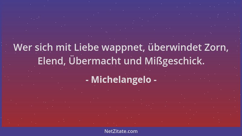 Michelangelo - Wer sich mit Liebe wappnet, überwindet Zorn, Elend, Übermacht und Mißgeschick....