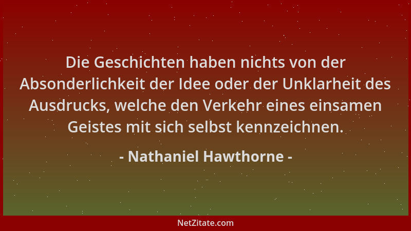 Nathaniel Hawthorne - Die Geschichten haben nichts von der Absonderlichkeit der Idee oder der Unklarheit des Ausdrucks, wel...