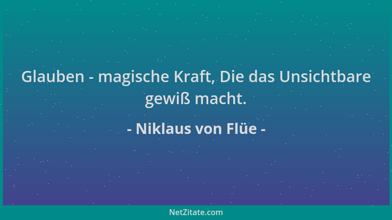 Niklaus von Flüe - Glauben - magische Kraft, Die das Unsichtbare gewiß macht....
