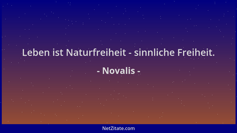 Novalis - Leben ist Naturfreiheit - sinnliche Freiheit....