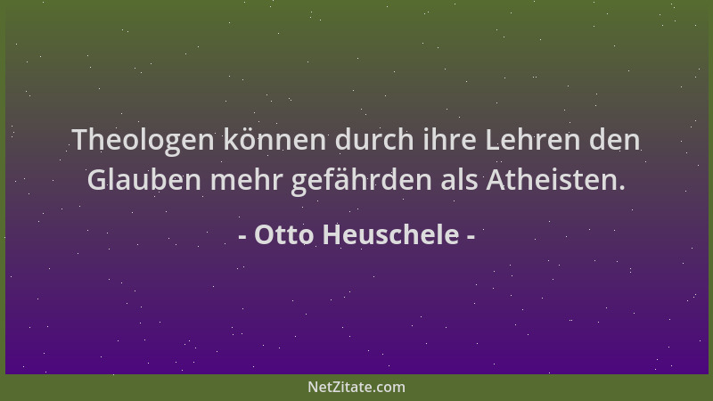 Otto Heuschele - Theologen können durch ihre Lehren den Glauben mehr gefährden als Atheisten....