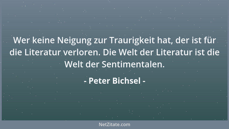 Peter Bichsel - Wer keine Neigung zur Traurigkeit hat, der ist für die Literatur verloren. Die Welt der Literatur ist die W...