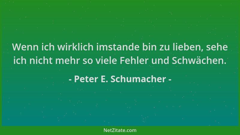 Peter E. Schumacher - Wenn ich wirklich imstande bin zu lieben, sehe ich nicht mehr so viele Fehler und Schwächen....