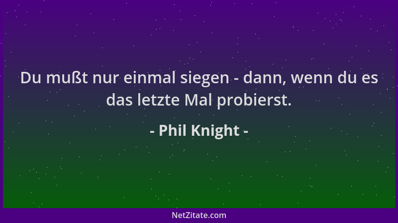 Phil Knight - Du mußt nur einmal siegen - dann, wenn du es das letzte Mal probierst....