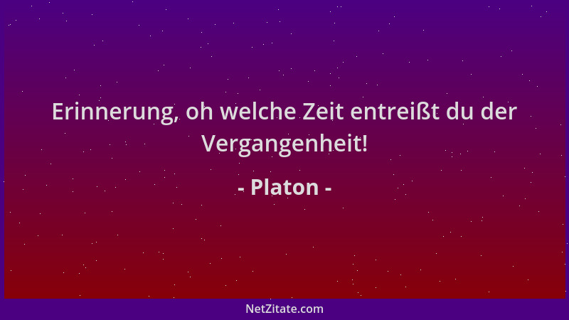 Platon - Erinnerung, oh welche Zeit entreißt du der Vergangenheit!...