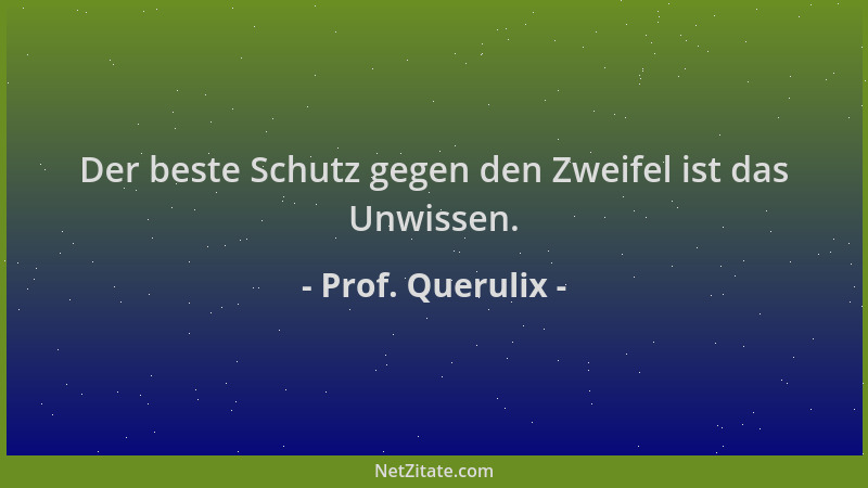 Prof. Querulix - Der beste Schutz gegen den Zweifel ist das Unwissen....