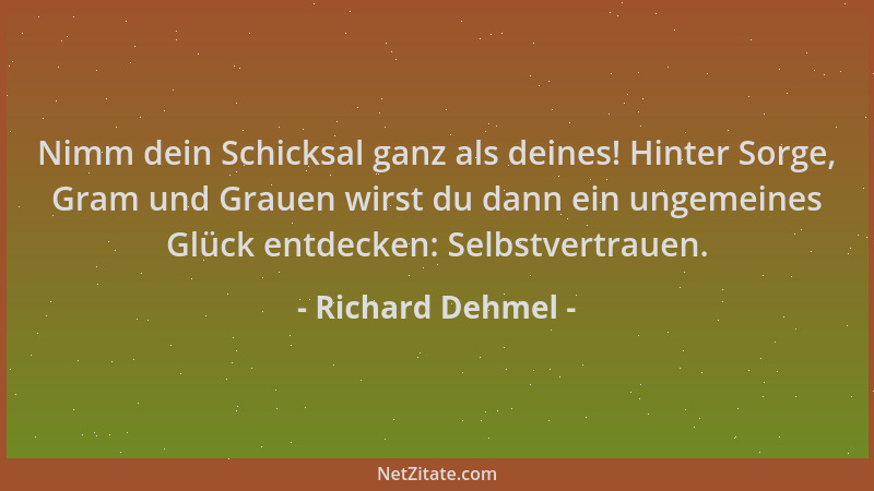 Richard Dehmel - Nimm dein Schicksal ganz als deines! Hinter Sorge, Gram und Grauen wirst du dann ein ungemeines Glück entd...