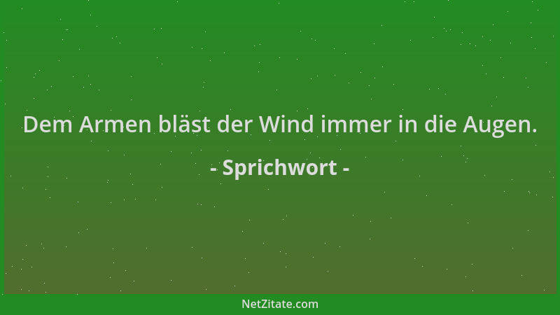 Sprichwort - Dem Armen bläst der Wind immer in die Augen....
