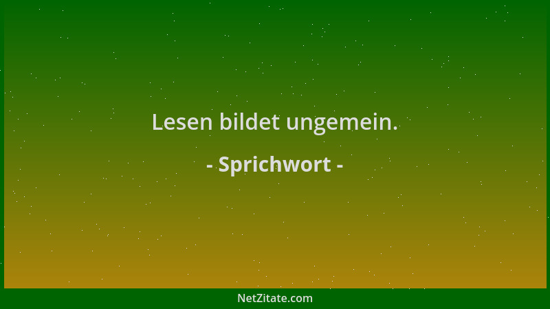 Sprichwort - Lesen bildet ungemein....